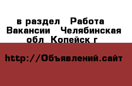  в раздел : Работа » Вакансии . Челябинская обл.,Копейск г.